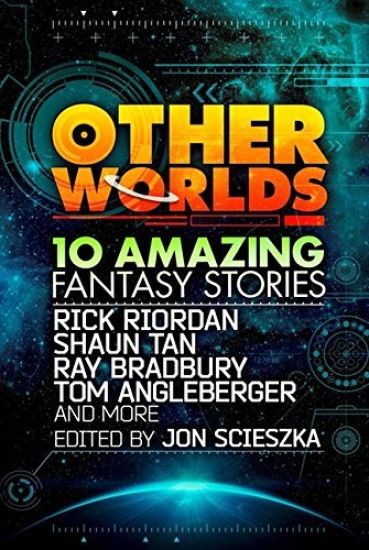 Other Worlds (feat. stories by Rick Riordan, Shaun Tan, Tom Angleberger, Ray Bradbury and more)
