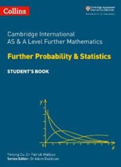 Cambridge International AS & A Level Further Mathematics Further Probability and Statistics Student’s Book