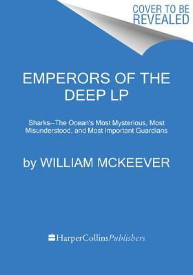 Emperors of the Deep: Sharks--The Ocean's Most Mysterious, Most Misunderstood, and Most Important Guardians