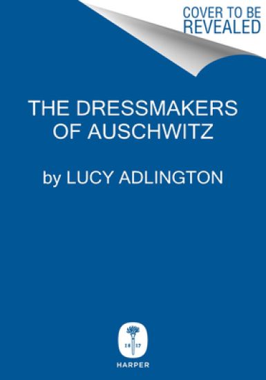 The Dressmakers of Auschwitz: The True Story of the Women Who Sewed to Survive