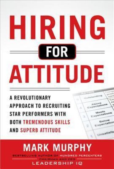 Hiring for Attitude: A Revolutionary Approach to Recruiting and Selecting People with Both Tremendous Skills and Superb Attitude – Mark Murphy, kirjan kansikuva