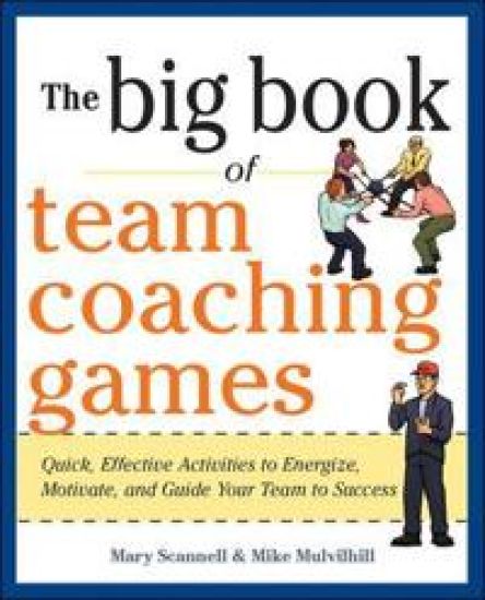 The Big Book of Team Coaching Games: Quick, Effective Activities to Energize, Motivate, and Guide Your Team to Success