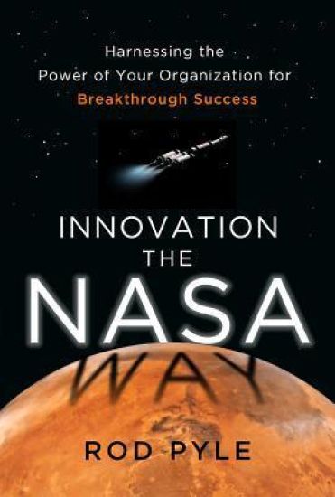 Innovation the NASA Way: Harnessing the Power of Your Organization for Breakthrough Success