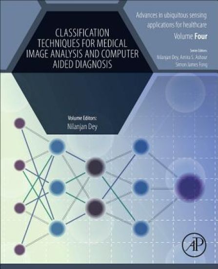 Classification Techniques for Medical Image Analysis and Computer Aided Diagnosis – Nilanjan Dey, kirjan kansikuva