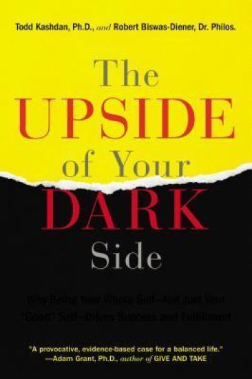 The Upside of Your Dark Side: Why Being Your Whole Self--Not Just Your Good Self--Drives Success and Fulfillment