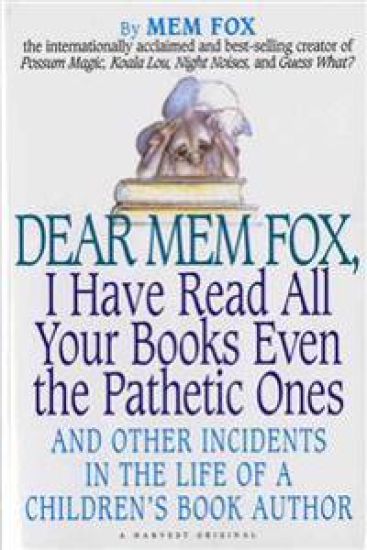 Dear Mem Fox, I Have Read All Your Books Even the Pathetic Ones: And Other Incidents in the Life of a Children's Book Author
