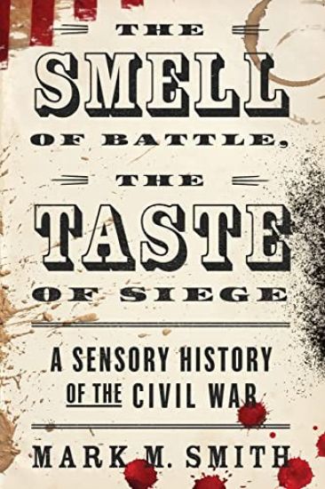 Smell of Battle, the Taste of Siege: A Sensory History of the Civil War