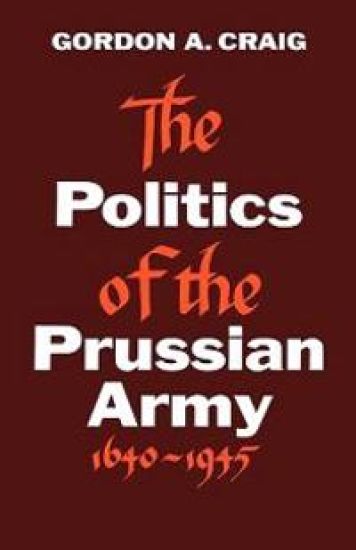 The Politics of the Prussian Army: 1640-1945