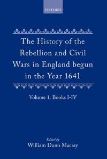 The History of the Rebellion and Civil Wars in England begun in the Year 1641: Volume I