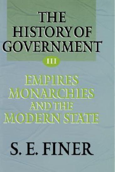 The History of Government from the Earliest Times: Volume III: Empires, Monarchies, and the Modern State