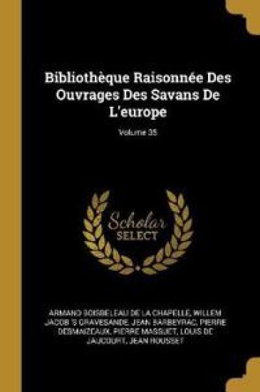 Bibliothèque Raisonnée Des Ouvrages Des Savans De L'europe; Volume 35