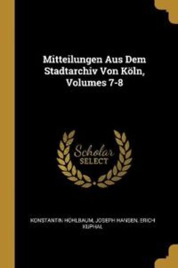 Mitteilungen Aus Dem Stadtarchiv Von Köln, Volumes 7-8