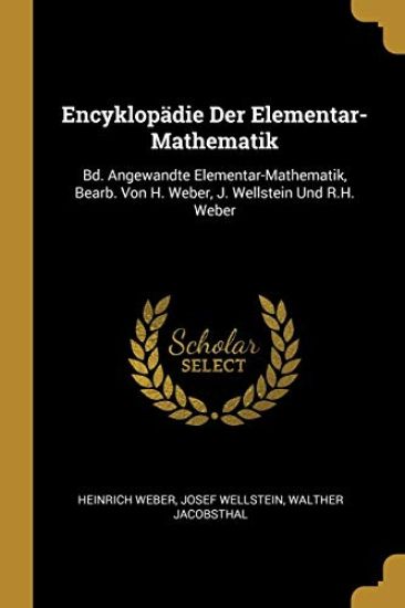 Encyklopädie Der Elementar-Mathematik: Bd. Angewandte Elementar-Mathematik, Bearb. Von H. Weber, J. Wellstein Und R.H. Weber