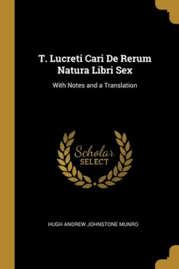 T. Lucreti Cari De Rerum Natura Libri Sex