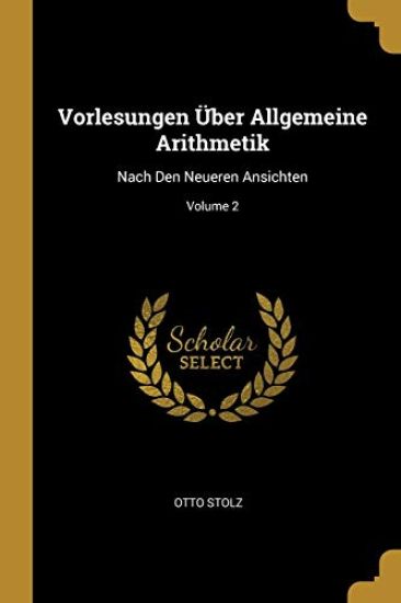 Vorlesungen Über Allgemeine Arithmetik: Nach Den Neueren Ansichten; Volume 2 – Otto Stolz, kirjan kansikuva