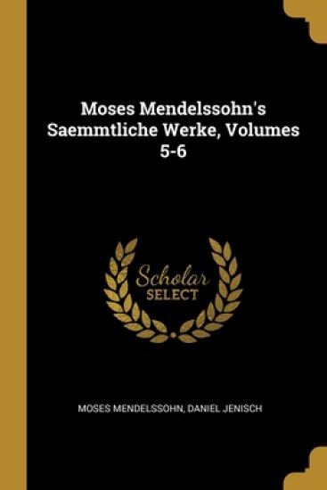 Moses Mendelssohn's Saemmtliche Werke, Volumes 5-6