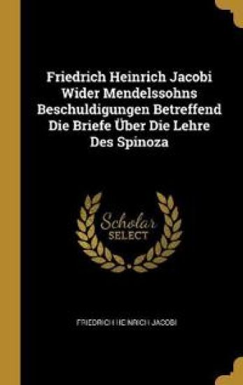 Friedrich Heinrich Jacobi Wider Mendelssohns Beschuldigungen Betreffend Die Briefe Über Die Lehre Des Spinoza