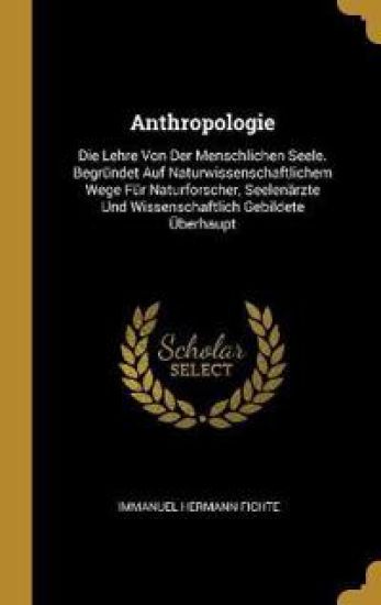 Anthropologie: Die Lehre Von Der Menschlichen Seele. Begründet Auf Naturwissenschaftlichem Wege Für Naturforscher, Seelenärzte Und Wi