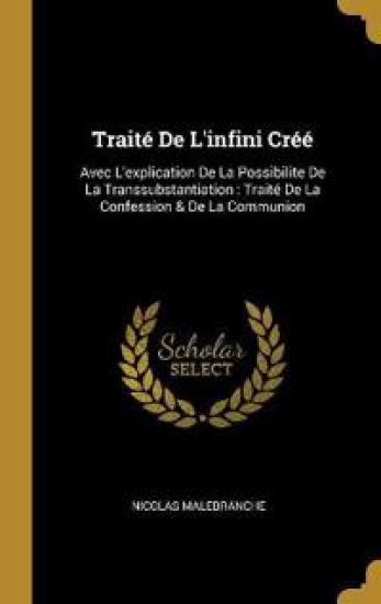 Traité De L'infini Créé: Avec L'explication De La Possibilite De La Transsubstantiation: Traité De La Confession & De La Communion