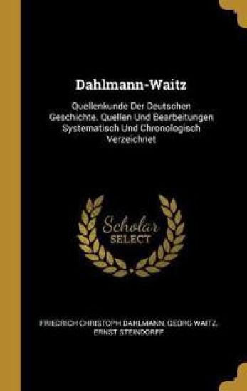 Dahlmann-Waitz: Quellenkunde Der Deutschen Geschichte. Quellen Und Bearbeitungen Systematisch Und Chronologisch Verzeichnet