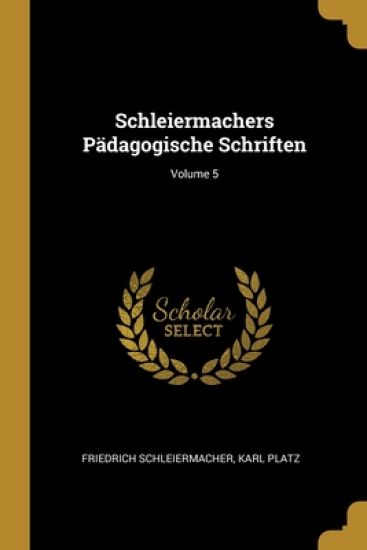 Schleiermachers Pädagogische Schriften; Volume 5