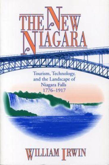 New Niagara - Tourism, Technology, and the Landscape of Niagara Falls, 1776-1917