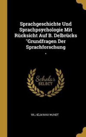 Sprachgeschichte Und Sprachpsychologie Mit Rücksicht Auf B. Delbrücks "Grundfragen Der Sprachforschung