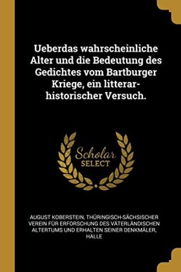 Ueberdas wahrscheinliche Alter und die Bedeutung des Gedichtes vom Bartburger Kriege, ein litterar-historischer Versuch.