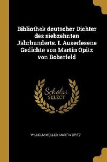 Bibliothek deutscher Dichter des siebzehnten Jahrhunderts. I. Auserlesene Gedichte von Martin Opitz von Boberfeld