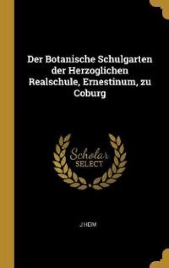 Der Botanische Schulgarten der Herzoglichen Realschule, Ernestinum, zu Coburg