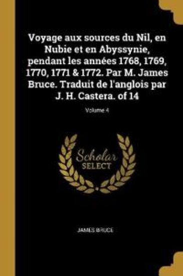 Voyage aux sources du Nil, en Nubie et en Abyssynie, pendant les années 1768, 1769, 1770, 1771 & 1772. Par M. James Bruce. Traduit de l'anglois par J. H. Castera. of 14; Volume 4