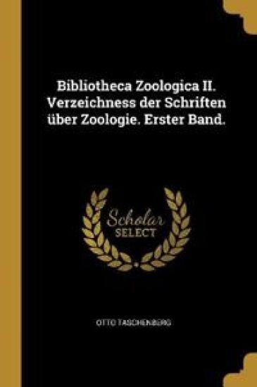 Bibliotheca Zoologica II. Verzeichness der Schriften über Zoologie. Erster Band.
