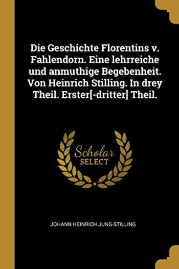 Die Geschichte Florentins v. Fahlendorn. Eine lehrreiche und anmuthige Begebenheit. Von Heinrich Stilling. In drey Theil. Erster[-dritter] Theil.