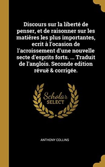 Discours sur la liberté de penser, et de raisonner sur les matiêres les plus importantes, ecrit à l'ocasion de l'acroissement d'une nouvelle secte d'esprits forts. ... Traduit de l'anglois. Seconde edition révuë & corrigée.