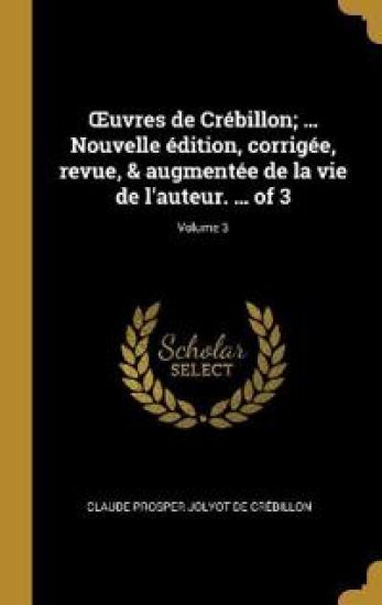 OEuvres de Crébillon; ... Nouvelle édition, corrigée, revue, & augmentée de la vie de l'auteur. ... of 3; Volume 3
