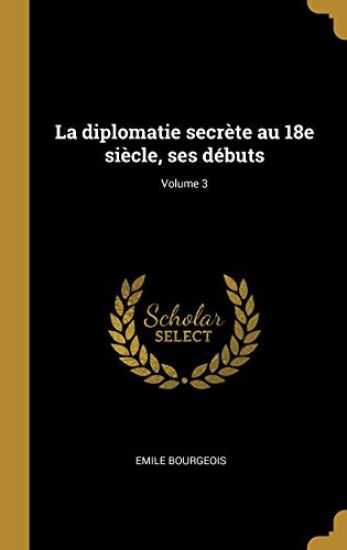 La diplomatie secrète au 18e siècle, ses débuts; Volume 3