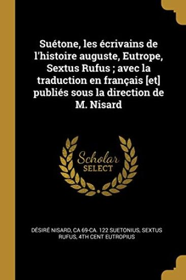 Suétone, les écrivains de l'histoire auguste, Eutrope, Sextus Rufus; avec la traduction en français [et] publiés sous la direction de M. Nisard
