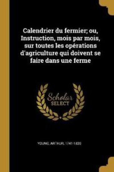 Calendrier du fermier; ou, Instruction, mois par mois, sur toutes les opérations d'agriculture qui doivent se faire dans une ferme