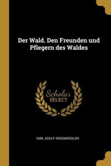 Der Wald. Den Freunden Und Pflegern Des Waldes