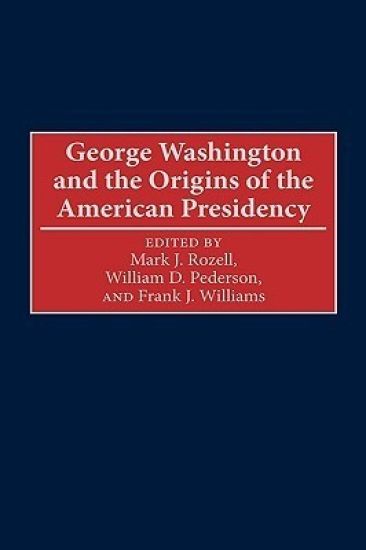 George Washington and the Origins of the American Presidency – William D. Pederson, kirjan kansikuva
