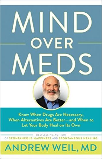 Mind Over Meds: Know When Drugs Are Necessary, When Alternatives Are Better-And When to Let Your Body Heal on Its Own