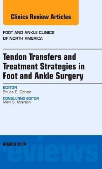 Tendon Transfers and Treatment Strategies in Foot and Ankle Surgery, An Issue of Foot and Ankle Clinics of North America