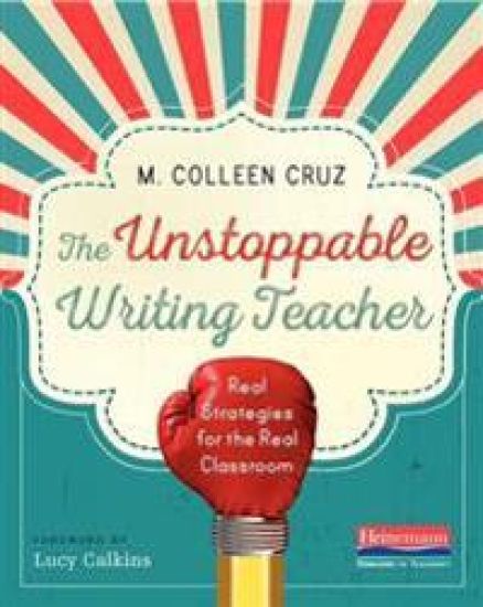 The Unstoppable Writing Teacher: Real Strategies for the Real Classroom