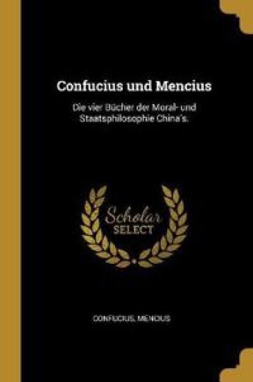 Confucius Und Mencius: Die Vier Bücher Der Moral- Und Staatsphilosophie China's.
