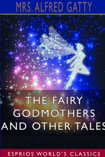 The Fairy Godmothers and Other Tales (Esprios Classics) – Alfred Gatty, kirjan kansikuva