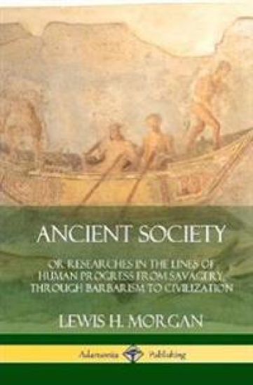 Ancient Society: Or Researches in the Lines of Human Progress from Savagery, Through Barbarism to Civilization (Hardcover)