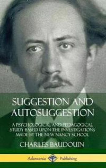 Suggestion and Autosuggestion: A Psychological and Pedagogical Study Based Upon the Investigations Made by the New Nancy School (Hardcover) – Charles Baudouin, kirjan kansikuva
