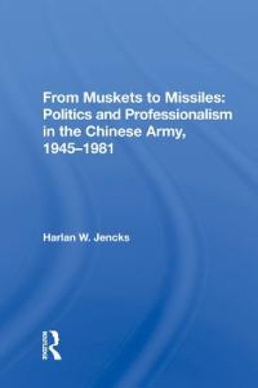 From Muskets to Missiles: Politics and Professionalism in the Chinese Army, 1945-1981