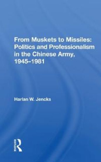 From Muskets to Missiles: Politics and Professionalism in the Chinese Army, 1945-1981