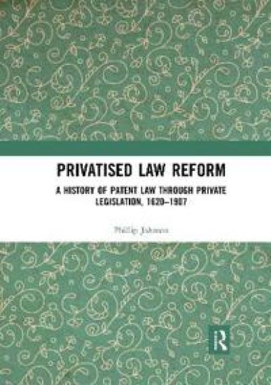 Privatised Law Reform: A History of Patent Law through Private Legislation, 1620-1907